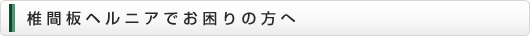 椎間板ヘルニアでお困りの方へ
