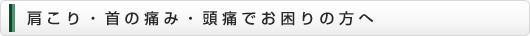 肩こり・首の痛み・頭痛でお困りの方へ